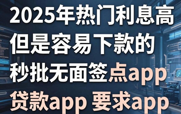 2025年热门利息高但是容易下款的,盘点五个秒批无面签贷款app