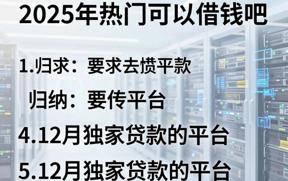 2025年热门可以借钱吧，归纳5个12月独家贷款的平台