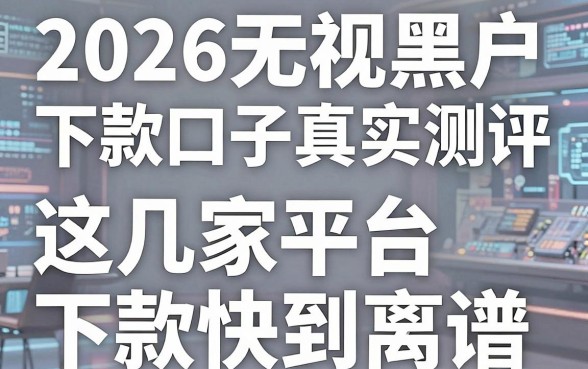 2026秒批无视黑户下款口子真实测评，这几家平台下款快到离谱！