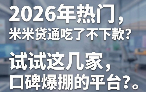 2026年热门米米贷通吃了不下款?试试这几家口碑爆棚的平台!