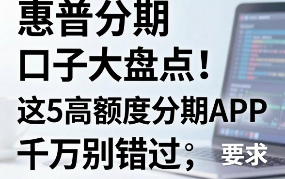惠普分期口子大盘点!这5款高额度分期APP千万别错过