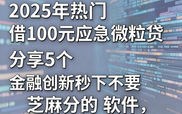 2025年热门借100元应急微粒贷,分享5个金融创新秒下不要芝麻分的软件