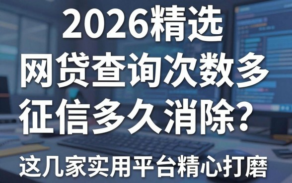 2026精选：网贷查询次数多征信多久消除？这几家实用平台精心打磨！