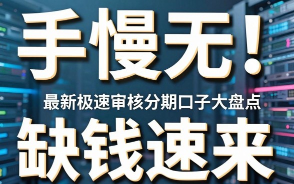 手慢无!最新极速审核分期口子大盘点,缺钱速来