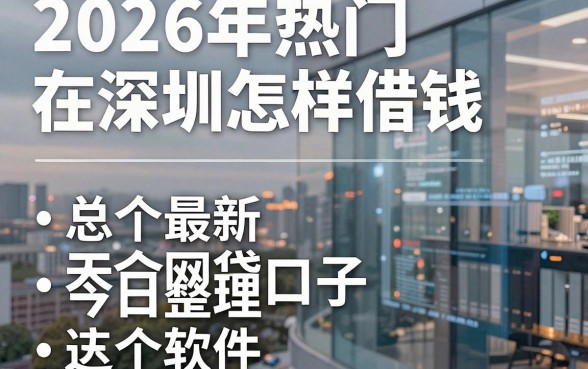 2026年热门在深圳怎样借钱，总结五个最新网贷口子今日整理这五个软件