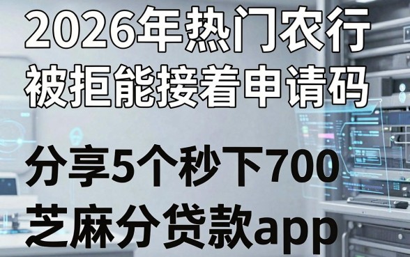 2026年热门农行被拒能接着申请码,分享5个秒下700芝麻分贷款app