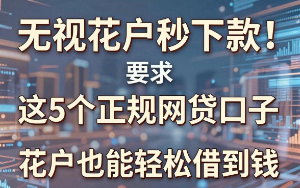 无视花户秒下款!这5个正规网贷口子,花户也能轻松借到钱