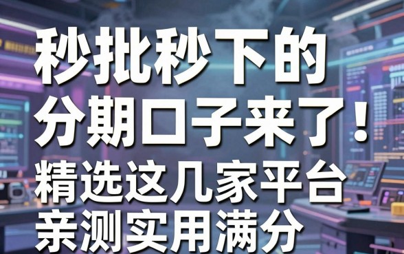 秒批秒下的分期口子来了！精选这几家平台，亲测实用满分！