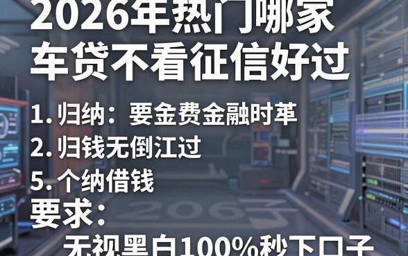 2026年热门哪家车贷不看征信好过,归纳5个借钱无视黑白100%秒下口子