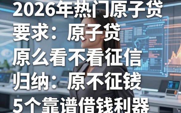 2026年热门原子贷看不看征信,归纳5个靠谱借钱利器
