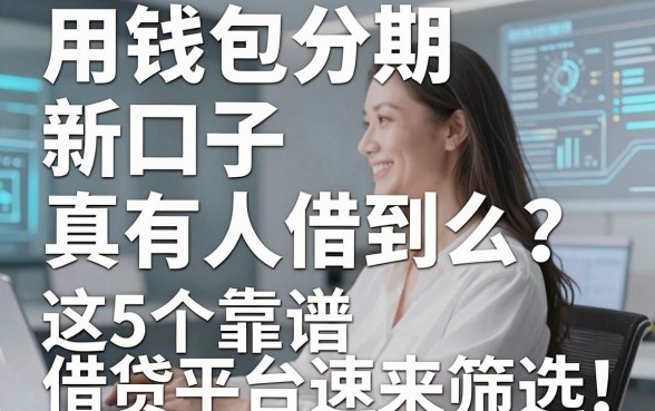 用钱包分期新口子真有人借到么?这5个靠谱借贷平台速来筛选!