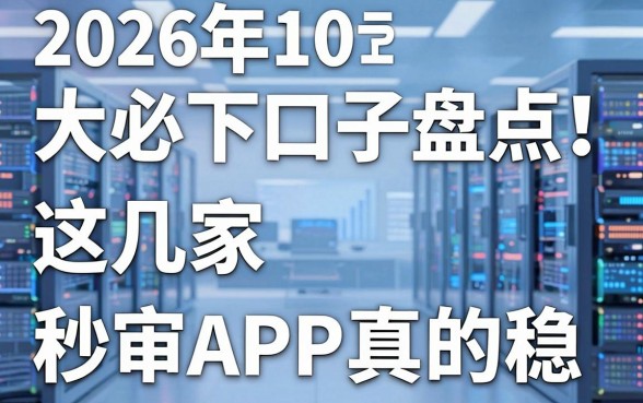 2026年10大必下口子盘点!这几家秒审APP真的稳