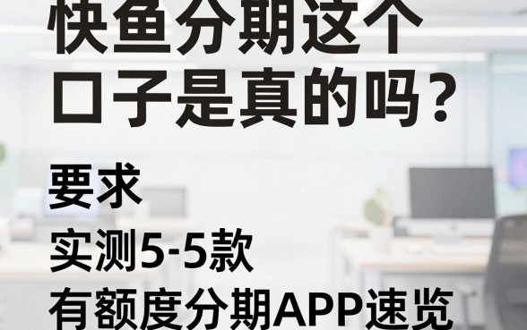 快鱼分期这个口子是真的吗?实测5款有额度分期APP速览
