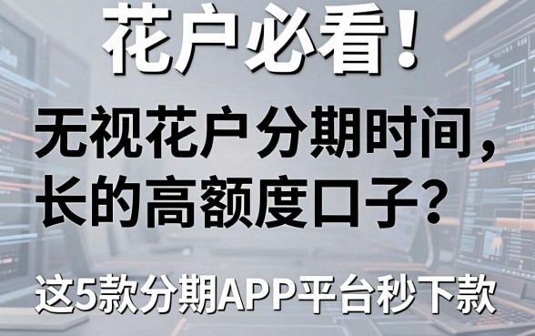 花户必看！无视花户分期时间长的高额度口子，这5款分期APP平台秒下款