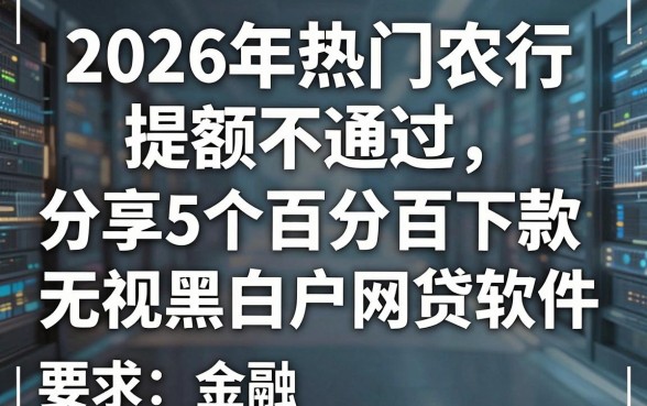 2026年热门农行提额不通过，分享5个百分百下款无视黑白户网贷软件