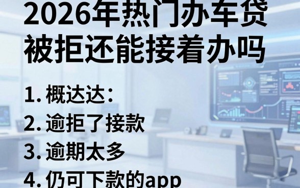 2026年热门办车贷被拒还能接着办吗,概括五个逾期太多仍可下款的app