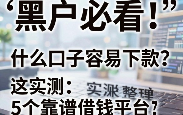 黑户必看!什么口子容易下款?这5个靠谱借钱平台实测整理