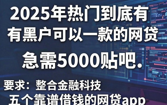 2025年热门到底有没有黑户可以一款的网贷,急需5000贴吧,整合五个靠谱借钱的网贷app