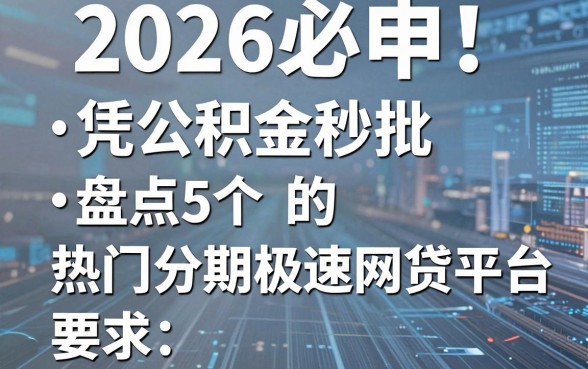 2026必申!盘点5个凭公积金秒批的热门分期极速网贷平台