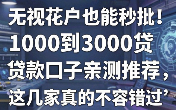 无视花户也能秒批!1000到3000贷款口子亲测推荐,这几家真的不容错过!