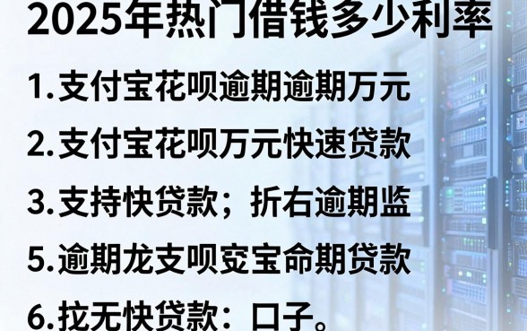 2025年热门借钱多少利率,归纳五个支付宝花呗逾期万元快速贷款口子