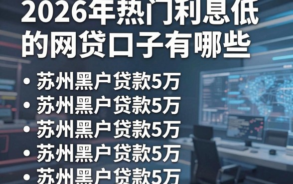 2026年热门利息低的网贷口子有哪些，整理五个苏州黑户贷款5万的平台