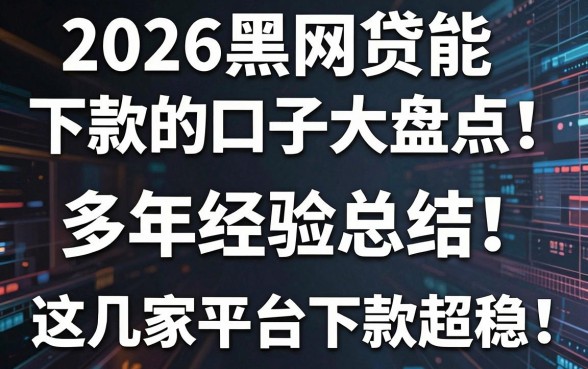 2026黑网贷能下款的口子大盘点！多年经验总结，这几家平台下款超稳！