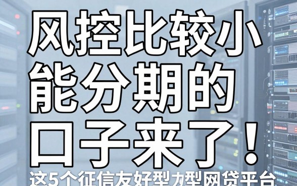风控比较小能分期的口子来了！这5个征信友好型网贷平台千万别错过