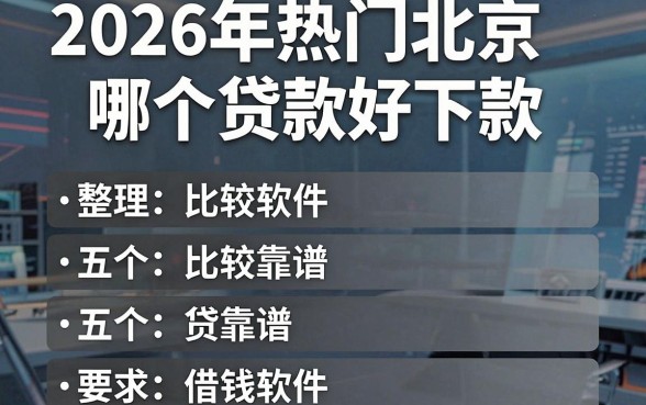 2026年热门北京哪个贷款好下款,整理五个比较靠谱的借钱软件