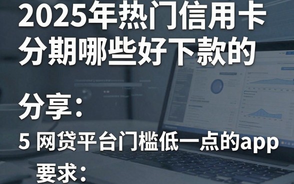 2025年热门信用卡分期哪些好下款的，分享5个网贷平台门槛低一点的app