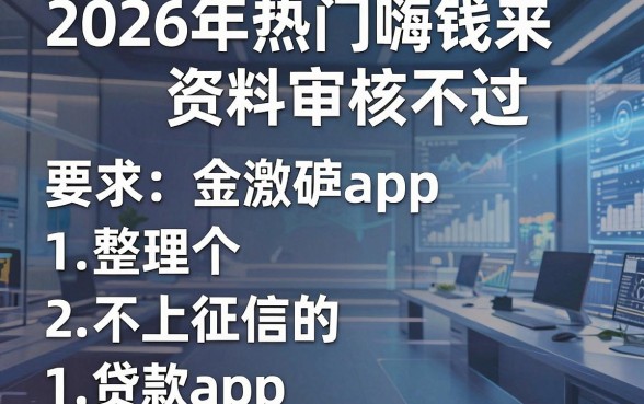 2026年热门嗨钱来资料审核不过，整理五个不上征信的贷款app