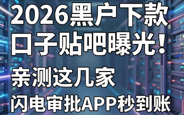 2026黑户下款口子贴吧曝光！亲测这几家闪电审批APP秒到账