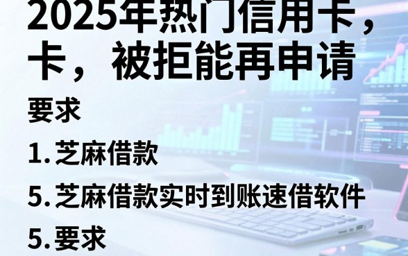 2025年热门信用卡被拒能再申请,归纳5个芝麻借款实时到账速借软件