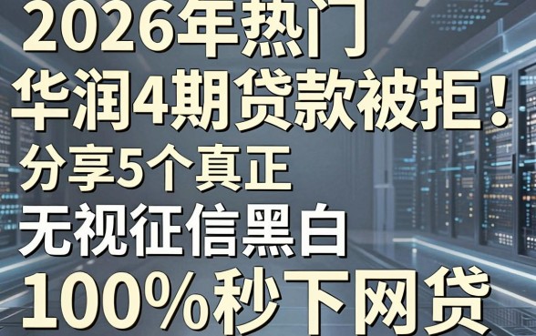 2026年热门华润4期贷款被拒，分享5个真正无视征信黑白100%秒下网贷