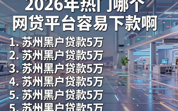 2026年热门哪个网贷平台容易下款啊,罗列5个苏州黑户贷款5万的平台