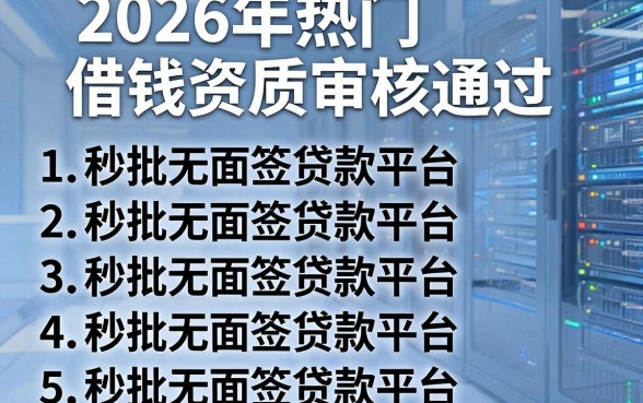 2026年热门借钱资质审核通过,罗列5个秒批无面签贷款平台