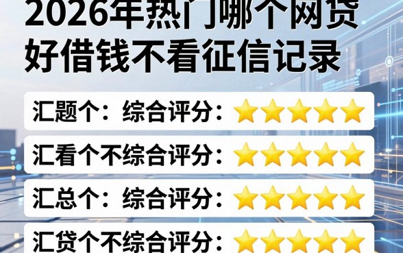 2026年热门哪个网贷好借钱不看征信记录,汇总五个不看综合评分的网贷