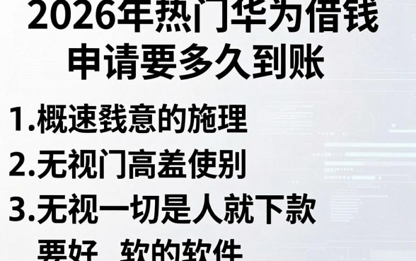 2026年热门华为借钱申请要多久到账，概括五个无视一切是人就下款的软件