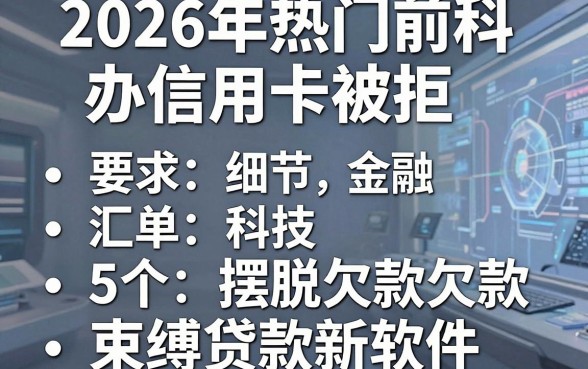 2026年热门前科办信用卡被拒，汇总5个摆脱欠款束缚贷款新软件