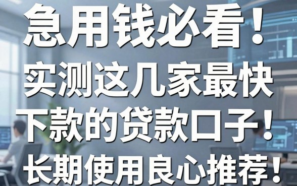 急用钱必看!实测这几家最快下款的贷款口子,长期使用良心推荐!