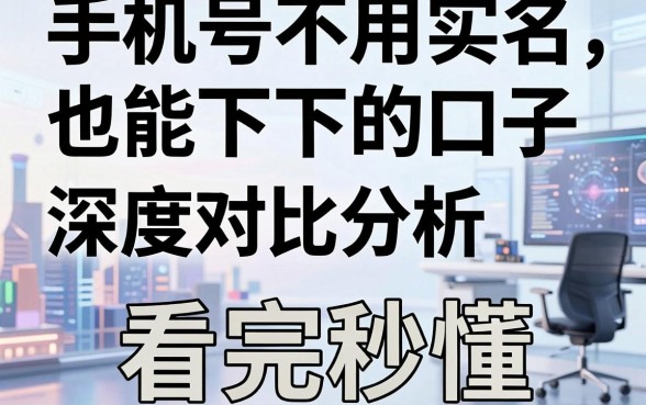 手机号不用实名也能下的口子，深度对比分析，看完秒懂！
