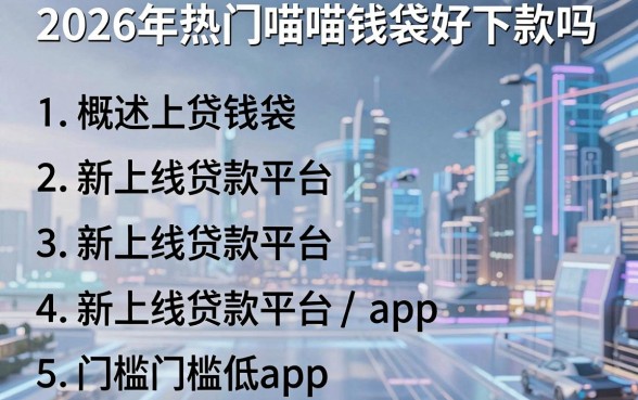 2026年热门喵喵钱袋好下款吗，概括五个新上线贷款平台门槛低app