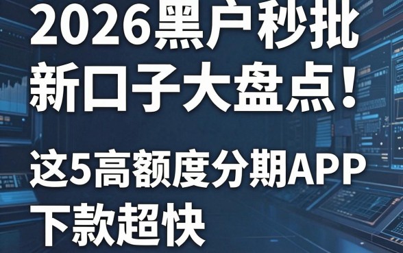 2026黑户秒批新口子大盘点！这5款高额度分期APP下款超快
