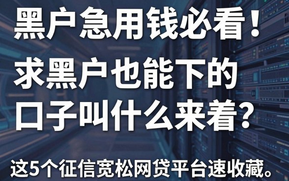 黑户急用钱必看!求黑户也能下的口子叫什么来着?这5个征信宽松网贷平台速收藏!