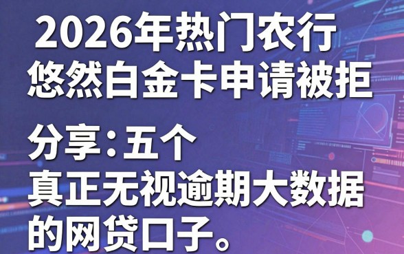 2026年热门农行悠然白金卡申请被拒,分享五个真正无视逾期大数据的网贷口子