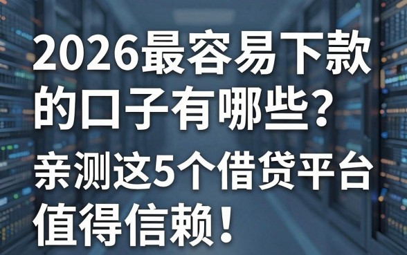 2026最容易下款的口子有哪些？亲测这5个借贷平台值得信赖！
