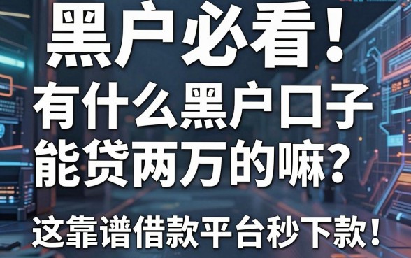 黑户必看!有什么黑户口子能贷两万的嘛?这5个靠谱借款平台秒下款