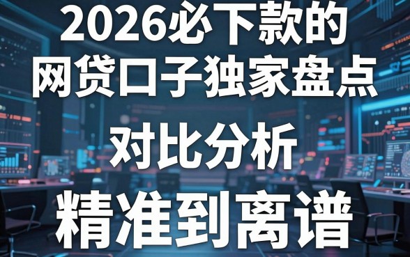2026必下款的网贷口子独家盘点，对比分析精准到离谱！