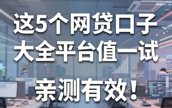 这5个网贷口子大全平台值得一试，亲测有效！