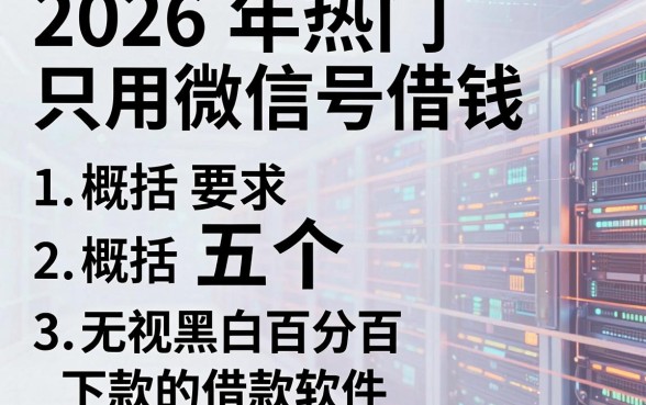 2026年热门只用微信号借钱，概括五个无视黑白百分百下款的借款软件
